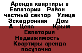 Аренда квартиры в Евпатории › Район ­ частный сектор › Улица ­ Эскадронная  › Дом ­ 28А › Цена ­ 250 - Крым, Евпатория Недвижимость » Квартиры аренда посуточно   